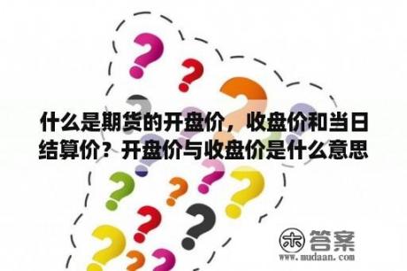 什么是期货的开盘价，收盘价和当日结算价？开盘价与收盘价是什么意思？