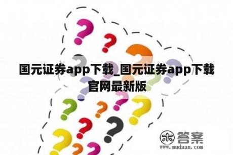 国元证券app下载_国元证券app下载官网最新版