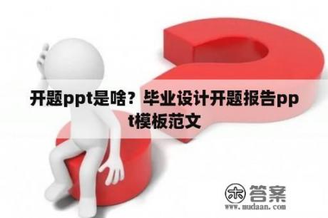 开题ppt是啥？毕业设计开题报告ppt模板范文