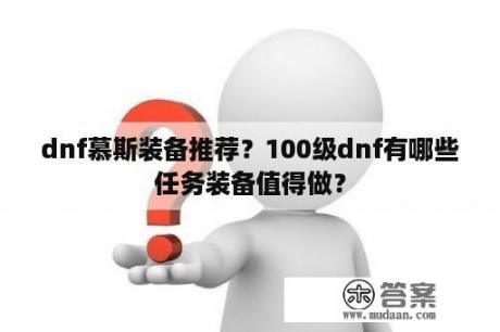 dnf慕斯装备推荐？100级dnf有哪些任务装备值得做？