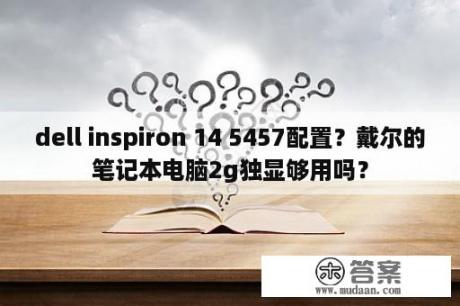 dell inspiron 14 5457配置？戴尔的笔记本电脑2g独显够用吗？