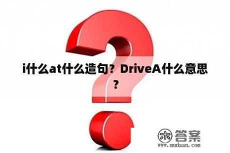 i什么at什么造句？DriveA什么意思？