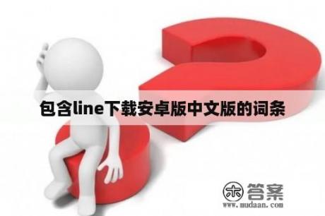 包含line下载安卓版中文版的词条