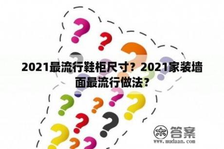 2021最流行鞋柜尺寸？2021家装墙面最流行做法？