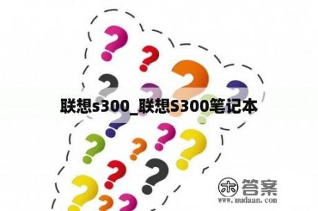 联想s300_联想S300笔记本