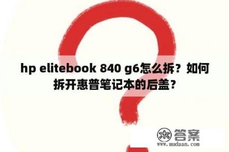 hp elitebook 840 g6怎么拆？如何拆开惠普笔记本的后盖？