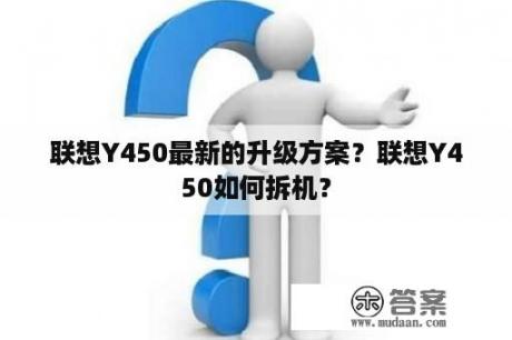 联想Y450最新的升级方案？联想Y450如何拆机？