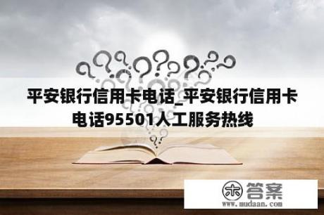 平安银行信用卡电话_平安银行信用卡电话95501人工服务热线