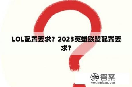 LOL配置要求？2023英雄联盟配置要求？