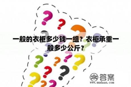 一般的衣柜多少钱一组？衣柜承重一般多少公斤？