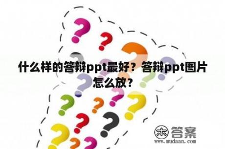 什么样的答辩ppt最好？答辩ppt图片怎么放？