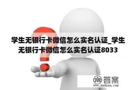 学生无银行卡微信怎么实名认证_学生无银行卡微信怎么实名认证8033