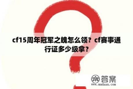 cf15周年冠军之魄怎么领？cf赛事通行证多少级拿？