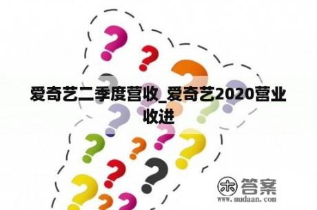 爱奇艺二季度营收_爱奇艺2020营业收进
