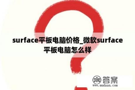 surface平板电脑价格_微软surface平板电脑怎么样