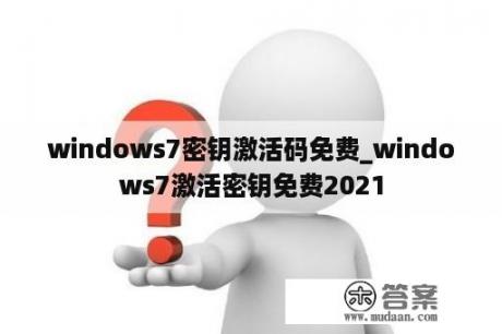 windows7密钥激活码免费_windows7激活密钥免费2021