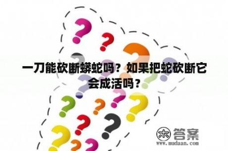 一刀能砍断蟒蛇吗？如果把蛇砍断它会成活吗？