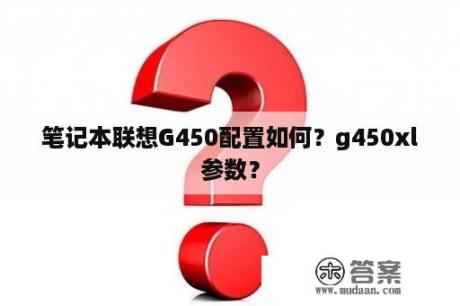 笔记本联想G450配置如何？g450xl参数？