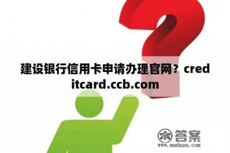 建设银行信用卡申请办理官网？creditcard.ccb.com