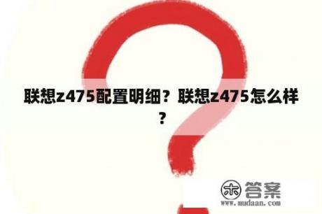 联想z475配置明细？联想z475怎么样？