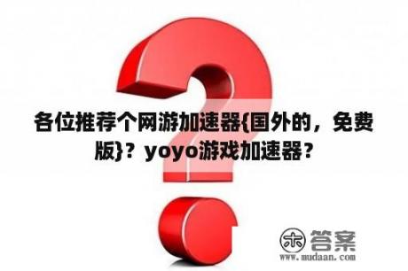 各位推荐个网游加速器{国外的，免费版}？yoyo游戏加速器？