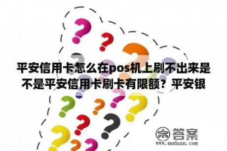 平安信用卡怎么在pos机上刷不出来是不是平安信用卡刷卡有限额？平安银行信用卡进度