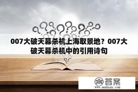 007大破天幕杀机上海取景地？007大破天幕杀机中的引用诗句