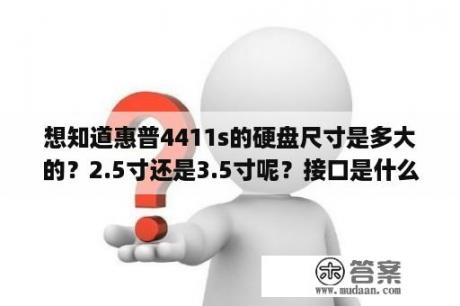 想知道惠普4411s的硬盘尺寸是多大的？2.5寸还是3.5寸呢？接口是什么类型的？hp4411s单插槽最大可支持内存几个G？