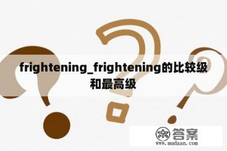 frightening_frightening的比较级和最高级