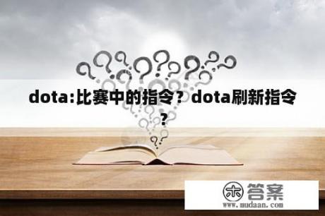 dota:比赛中的指令？dota刷新指令？