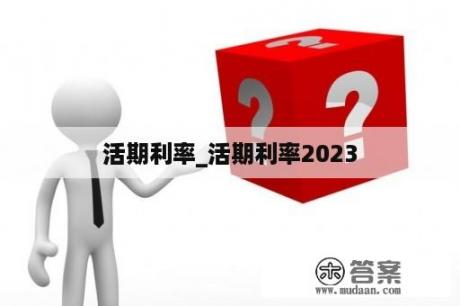 活期利率_活期利率2023