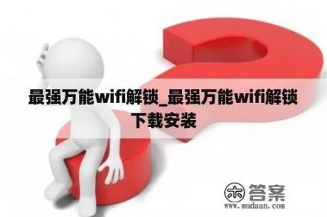 最强万能wifi解锁_最强万能wifi解锁下载安装