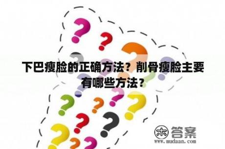 下巴瘦脸的正确方法？削骨瘦脸主要有哪些方法？