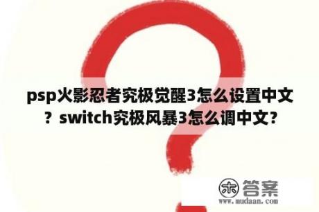 psp火影忍者究极觉醒3怎么设置中文？switch究极风暴3怎么调中文？