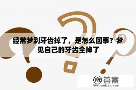 经常梦到牙齿掉了，是怎么回事？梦见自己的牙齿全掉了