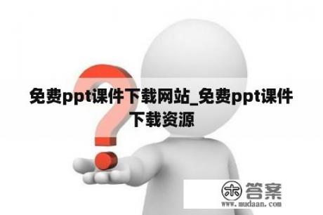 免费ppt课件下载网站_免费ppt课件下载资源