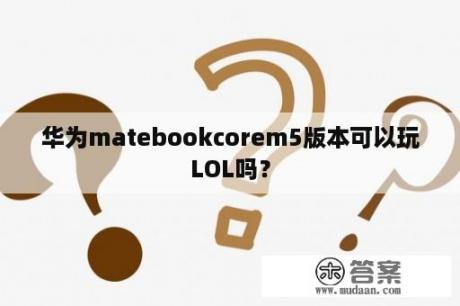 华为matebookcorem5版本可以玩LOL吗？