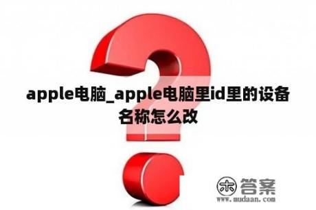 apple电脑_apple电脑里id里的设备名称怎么改