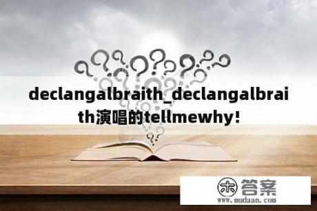 declangalbraith_declangalbraith演唱的tellmewhy!