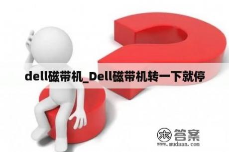 dell磁带机_Dell磁带机转一下就停