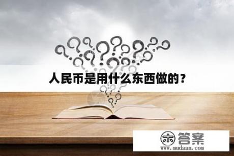 人民币是用什么东西做的？