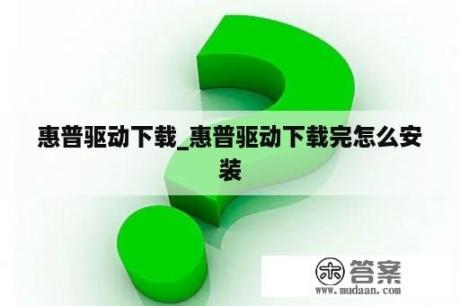 惠普驱动下载_惠普驱动下载完怎么安装