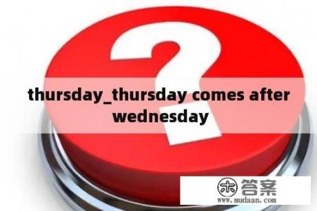 thursday_thursday comes after wednesday