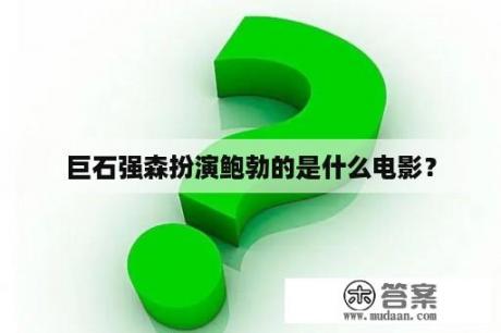 巨石强森扮演鲍勃的是什么电影？