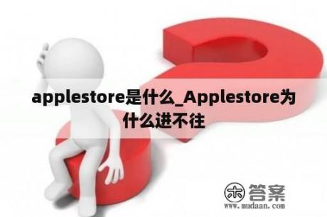 applestore是什么_Applestore为什么进不往
