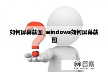 如何屏幕截图_windows如何屏幕截图