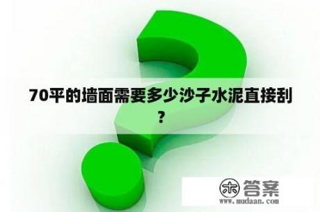 70平的墙面需要多少沙子水泥直接刮？