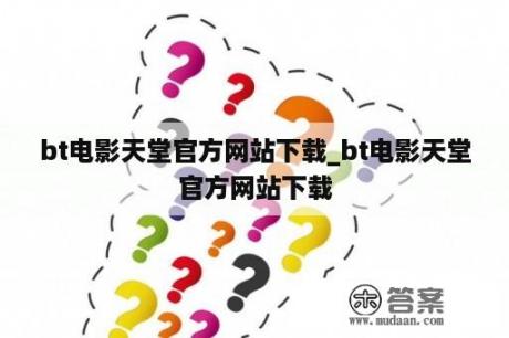 bt电影天堂官方网站下载_bt电影天堂官方网站下载