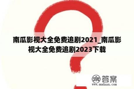 南瓜影视大全免费追剧2021_南瓜影视大全免费追剧2023下载