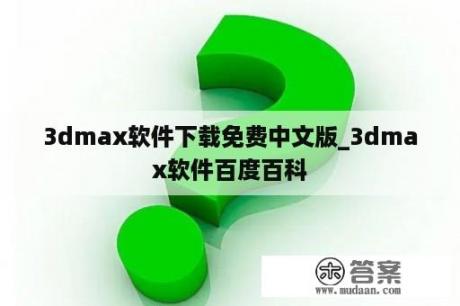 3dmax软件下载免费中文版_3dmax软件百度百科